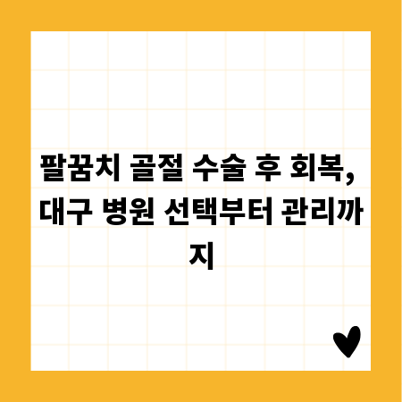 팔꿈치 골절 수술 후 회복, 대구 병원 선택부터 관리까지
