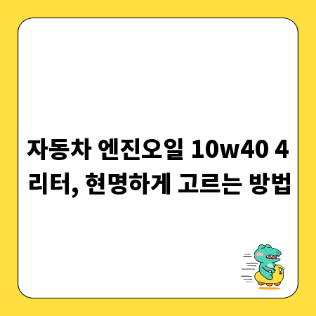 자동차 엔진오일 10w40 4리터, 현명하게 고르는 방법