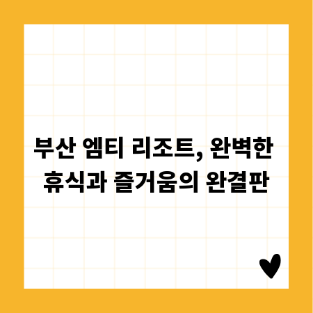 부산 엠티 리조트, 완벽한 휴식과 즐거움의 완결판