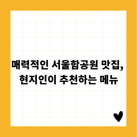 매력적인 서울함공원 맛집, 현지인이 추천하는 메뉴