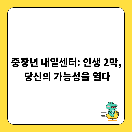중장년 내일센터: 인생 2막, 당신의 가능성을 열다