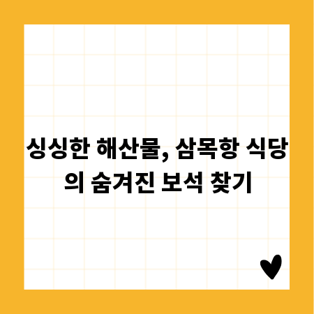 싱싱한 해산물, 삼목항 식당의 숨겨진 보석 찾기