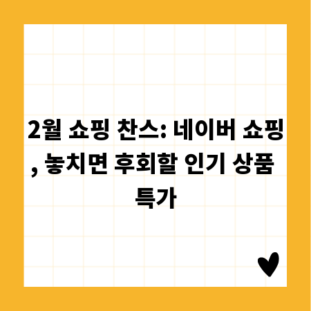 2월 쇼핑 찬스: 네이버 쇼핑, 놓치면 후회할 인기 상품 특가