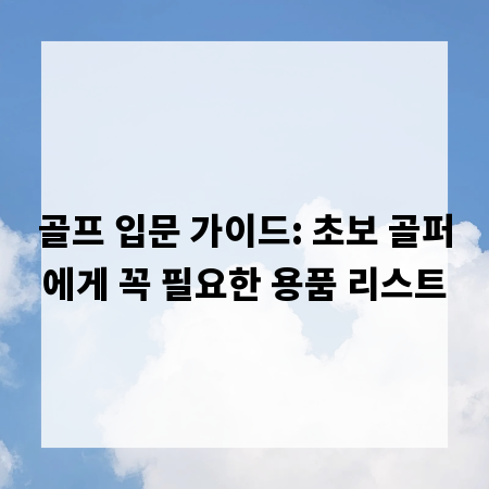 골프 입문 가이드: 초보 골퍼에게 꼭 필요한 용품 리스트