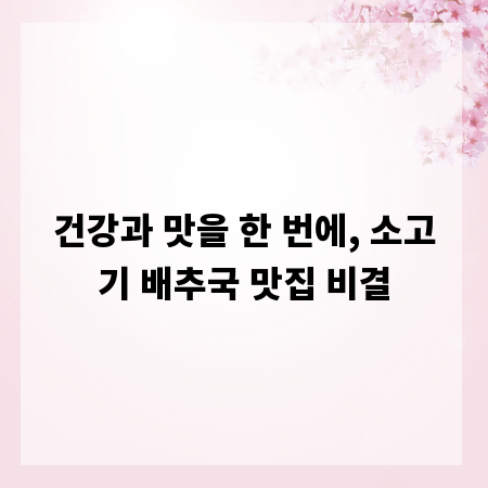 건강과 맛을 한 번에, 소고기 배추국 맛집 비결