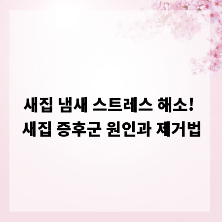 새집 냄새 스트레스 해소! 새집 증후군 원인과 제거법