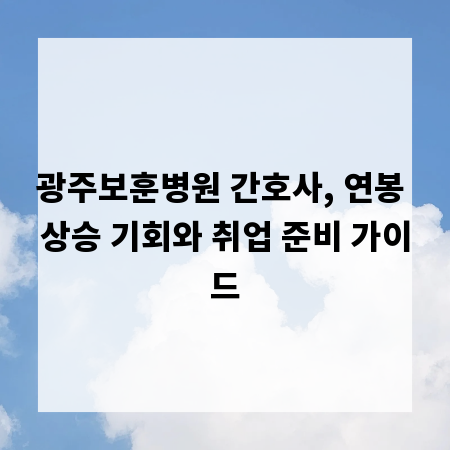광주보훈병원 간호사, 연봉 상승 기회와 취업 준비 가이드