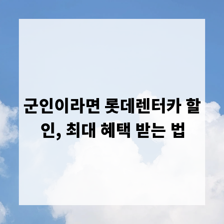 군인이라면 롯데렌터카 할인, 최대 혜택 받는 법