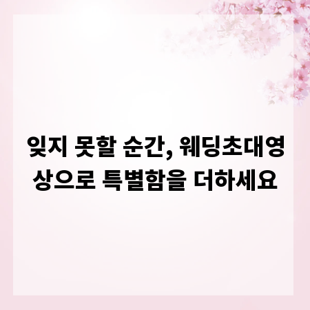 잊지 못할 순간, 웨딩초대영상으로 특별함을 더하세요