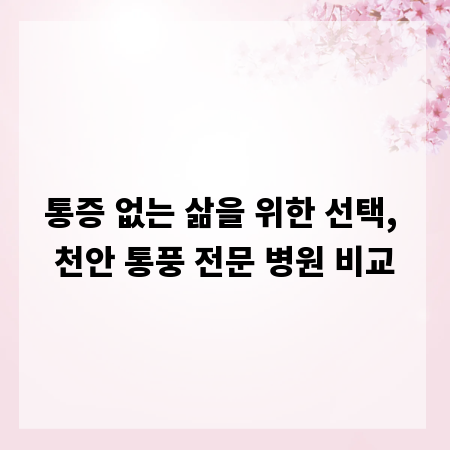 통증 없는 삶을 위한 선택, 천안 통풍 전문 병원 비교