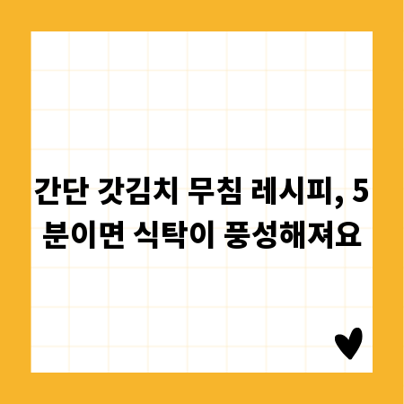 간단 갓김치 무침 레시피, 5분이면 식탁이 풍성해져요