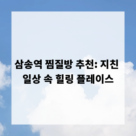 삼송역 찜질방 추천: 지친 일상 속 힐링 플레이스