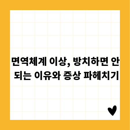 면역체계 이상, 방치하면 안 되는 이유와 증상 파헤치기