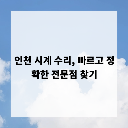 인천 시계 수리, 빠르고 정확한 전문점 찾기