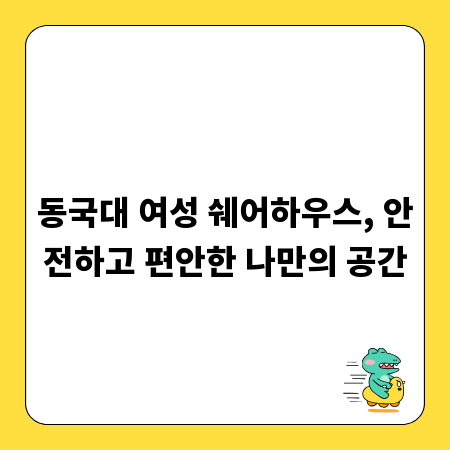 동국대 여성 쉐어하우스, 안전하고 편안한 나만의 공간