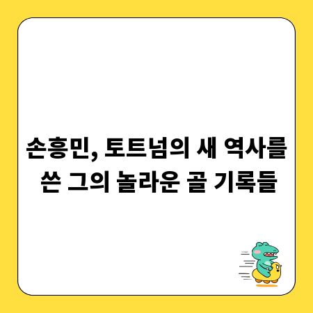 손흥민, 토트넘의 새 역사를 쓴 그의 놀라운 골 기록들
