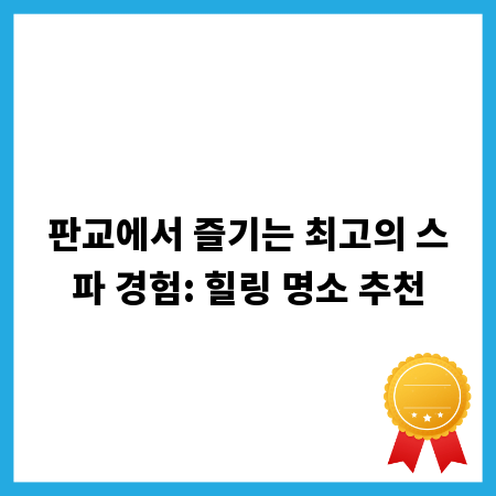 판교에서 즐기는 최고의 스파 경험: 힐링 명소 추천