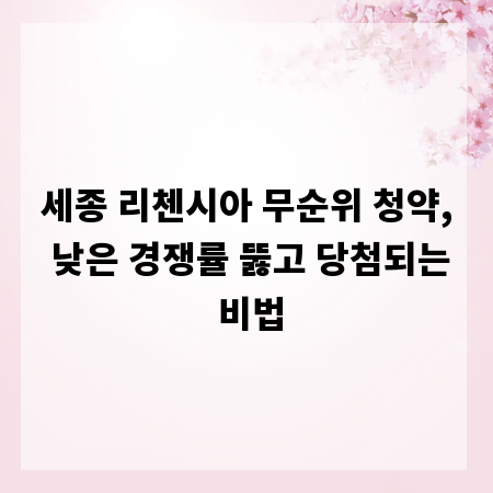세종 리첸시아 무순위 청약, 낮은 경쟁률 뚫고 당첨되는 비법