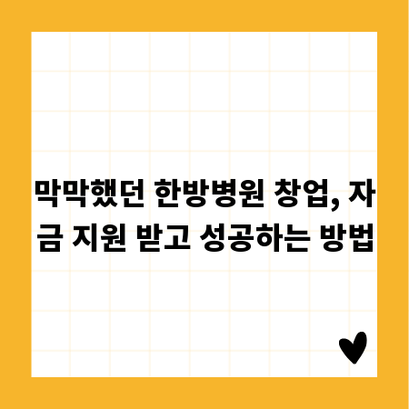 막막했던 한방병원 창업, 자금 지원 받고 성공하는 방법