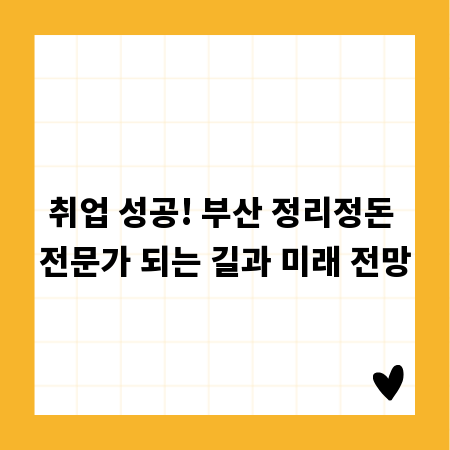 취업 성공! 부산 정리정돈 전문가 되는 길과 미래 전망