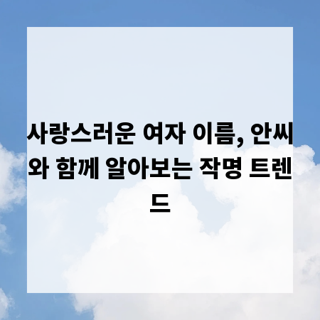사랑스러운 여자 이름, 안씨와 함께 알아보는 작명 트렌드