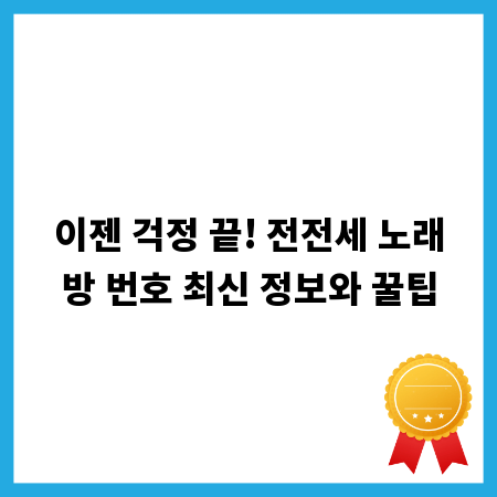 이젠 걱정 끝! 전전세 노래방 번호 최신 정보와 꿀팁