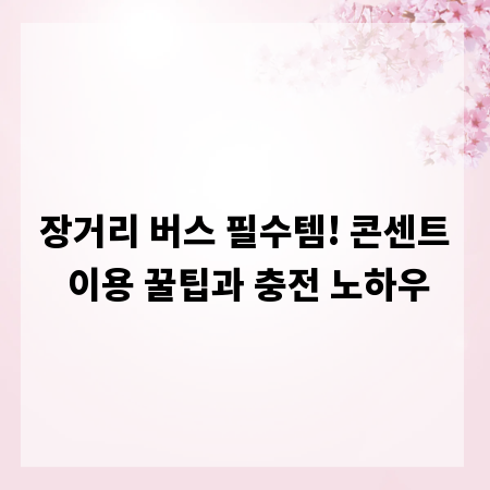 장거리 버스 필수템! 콘센트 이용 꿀팁과 충전 노하우