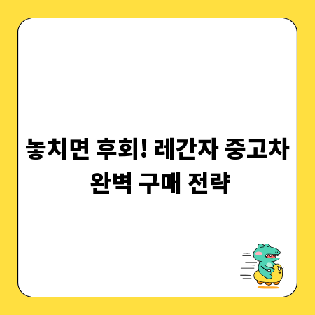 놓치면 후회! 레간자 중고차 완벽 구매 전략