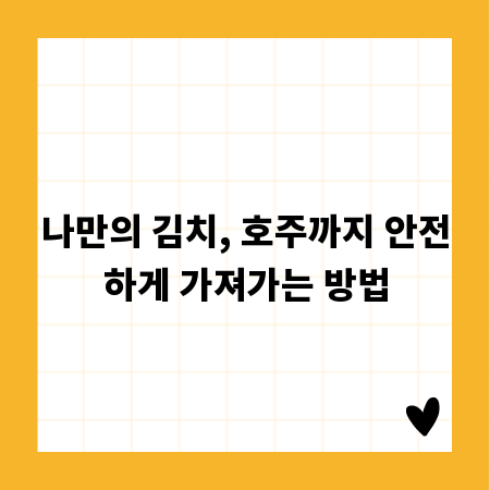 나만의 김치, 호주까지 안전하게 가져가는 방법