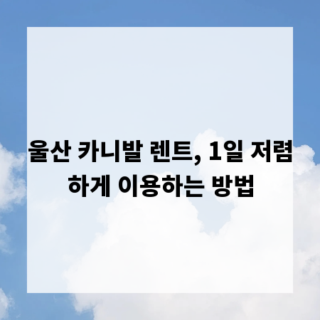 울산 카니발 렌트, 1일 저렴하게 이용하는 방법