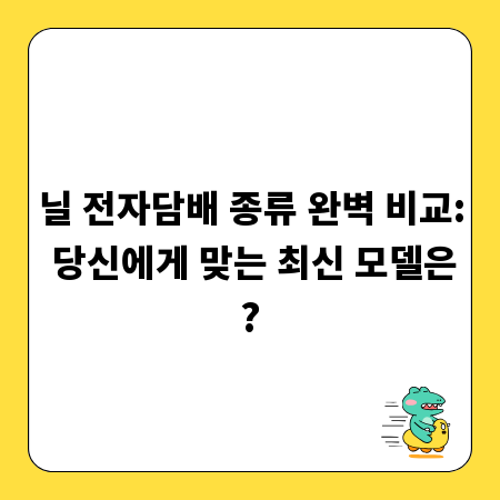 닐 전자담배 종류 완벽 비교: 당신에게 맞는 최신 모델은?