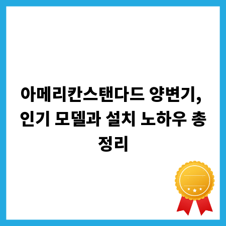 아메리칸스탠다드 양변기, 인기 모델과 설치 노하우 총정리