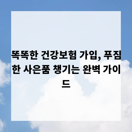 똑똑한 건강보험 가입, 푸짐한 사은품 챙기는 완벽 가이드