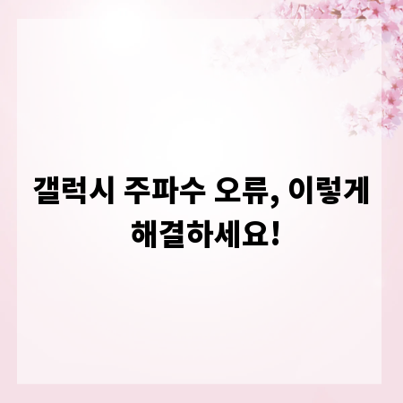 갤럭시 주파수 오류, 이렇게 해결하세요!