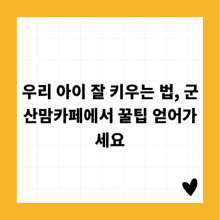 우리 아이 잘 키우는 법, 군산맘카페에서 꿀팁 얻어가세요