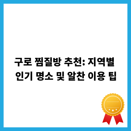 구로 찜질방 추천: 지역별 인기 명소 및 알찬 이용 팁