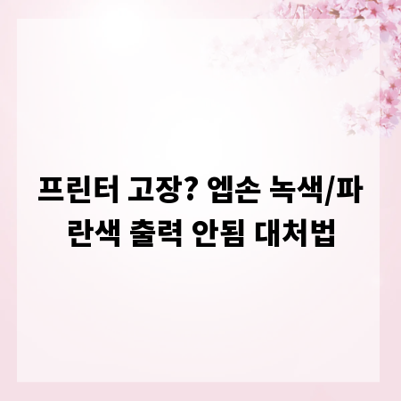 프린터 고장? 엡손 녹색/파란색 출력 안됨 대처법
