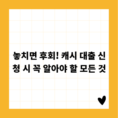 놓치면 후회! 캐시 대출 신청 시 꼭 알아야 할 모든 것