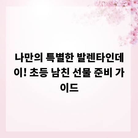 나만의 특별한 발렌타인데이! 초등 남친 선물 준비 가이드