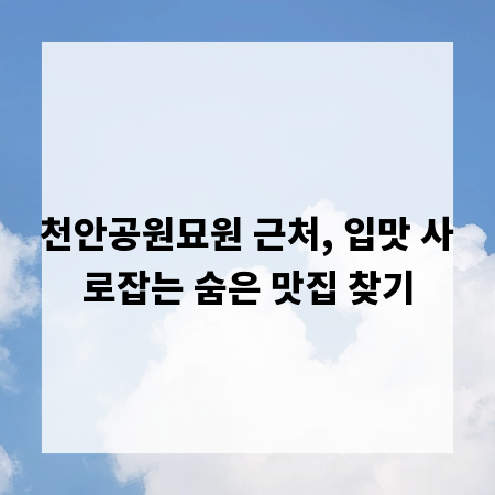 천안공원묘원 근처, 입맛 사로잡는 숨은 맛집 찾기