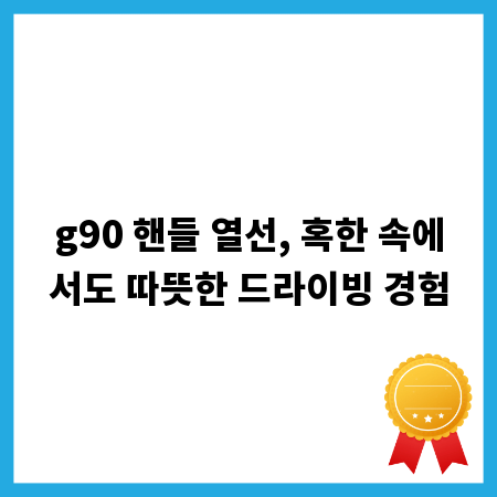 g90 핸들 열선, 혹한 속에서도 따뜻한 드라이빙 경험