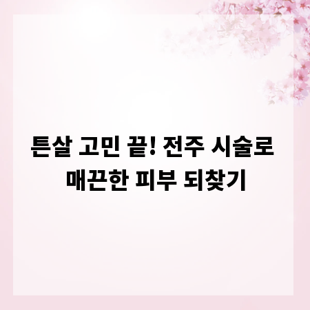 튼살 고민 끝! 전주 시술로 매끈한 피부 되찾기