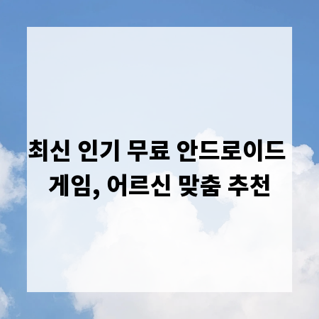 최신 인기 무료 안드로이드 게임, 어르신 맞춤 추천