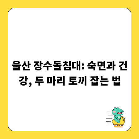 울산 장수돌침대: 숙면과 건강, 두 마리 토끼 잡는 법
