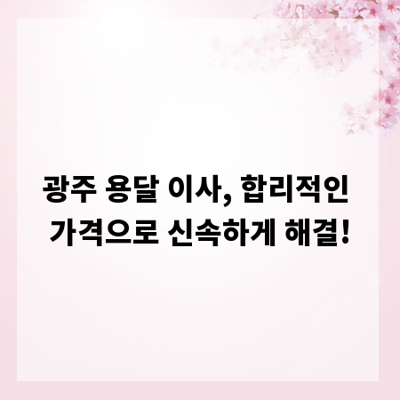 광주 용달 이사, 합리적인 가격으로 신속하게 해결!