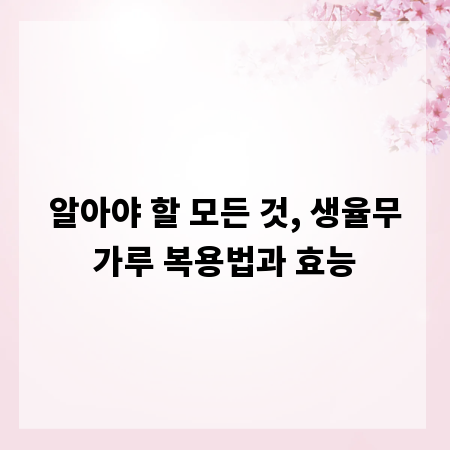 알아야 할 모든 것, 생율무가루 복용법과 효능