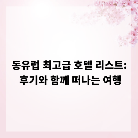 동유럽 최고급 호텔 리스트: 후기와 함께 떠나는 여행
