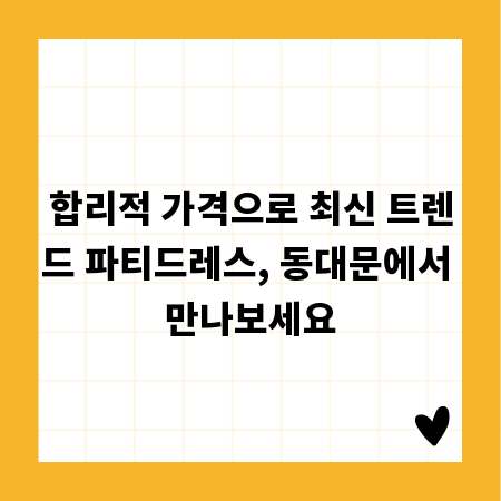 합리적 가격으로 최신 트렌드 파티드레스, 동대문에서 만나보세요