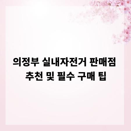 의정부 실내자전거 판매점 추천 및 필수 구매 팁