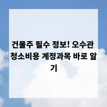 건물주 필수 정보! 오수관 청소비용 계정과목 바로 알기